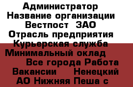 Администратор › Название организации ­ Вестпост, ЗАО › Отрасль предприятия ­ Курьерская служба › Минимальный оклад ­ 25 000 - Все города Работа » Вакансии   . Ненецкий АО,Нижняя Пеша с.